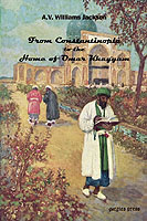 FROM CONSTANTINOPLE TO THE HOME OF OMAR KHAYYAM TRAVELS IN TRANSCAUCASIA AND NORTHERN PERSIA FROM HISTORIC AND LITERARY RESEARCH JACKSON AVWILLIAMS ISBN 0971598649